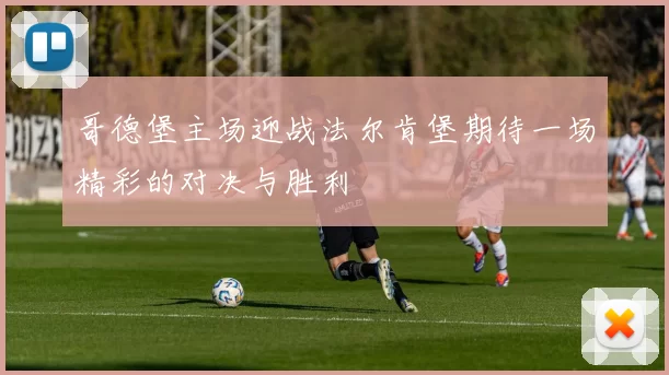 哥德堡主场迎战法尔肯堡期待一场精彩的对决与胜利