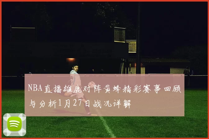 NBA直播雄鹿对阵黄蜂精彩赛事回顾与分析1月27日战况详解