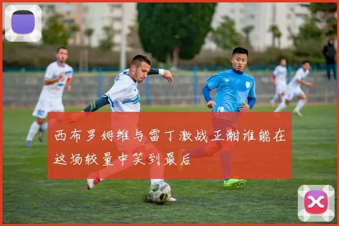 西布罗姆维与雷丁激战正酣谁能在这场较量中笑到最后