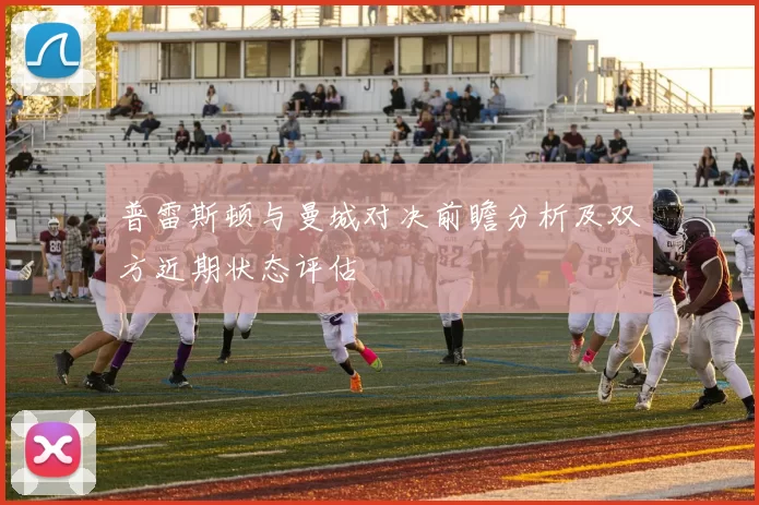 普雷斯顿与曼城对决前瞻分析及双方近期状态评估