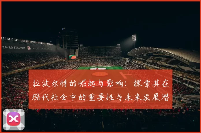拉波尔特的崛起与影响：探索其在现代社会中的重要性与未来发展潜力