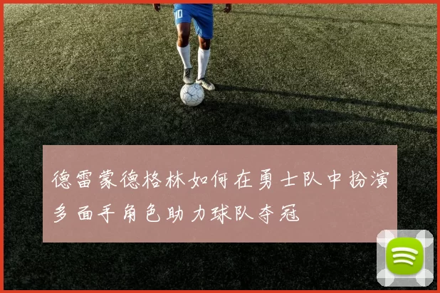 德雷蒙德格林如何在勇士队中扮演多面手角色助力球队夺冠