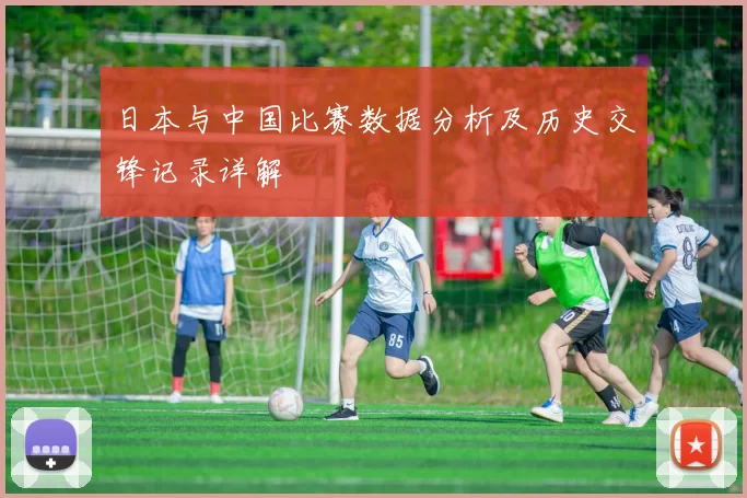 日本与中国比赛数据分析及历史交锋记录详解
