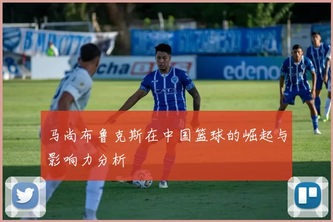 马尚布鲁克斯在中国篮球的崛起与影响力分析